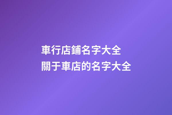 車行店鋪名字大全 關于車店的名字大全-第1張-店鋪起名-玄機派